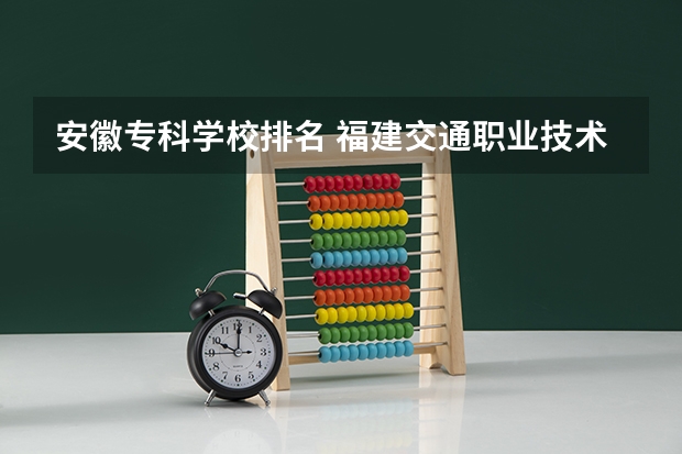 安徽专科学校排名 福建交通职业技术学院、福建信息职业技术学院、漳州职业技术学院哪所学校最好?