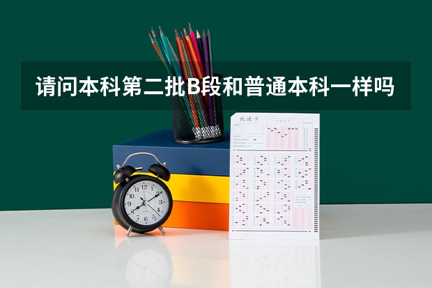 请问本科第二批B段和普通本科一样吗？和A段有何区别，毕业证是否一样？不懂勿回。