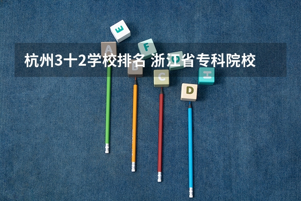 杭州3十2学校排名 浙江省专科院校排名