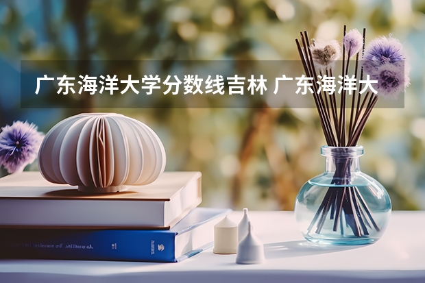 广东海洋大学分数线吉林 广东海洋大学中外合作办学录取分数线