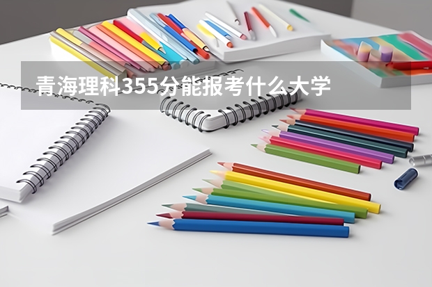 青海理科355分能报考什么大学