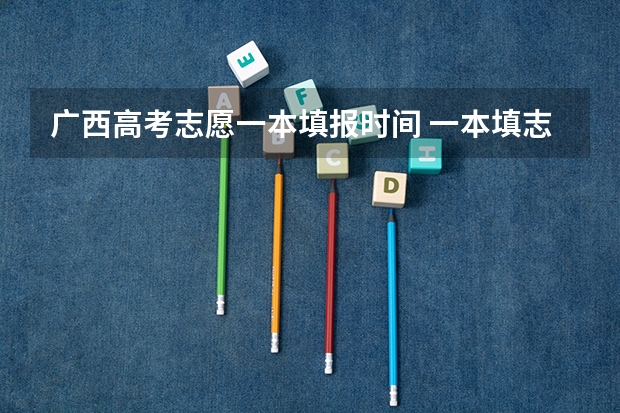 广西高考志愿一本填报时间 一本填志愿截止时间
