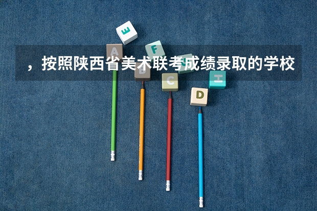 ，按照陕西省美术联考成绩录取的学校有哪些比较好的。。全国性的学校