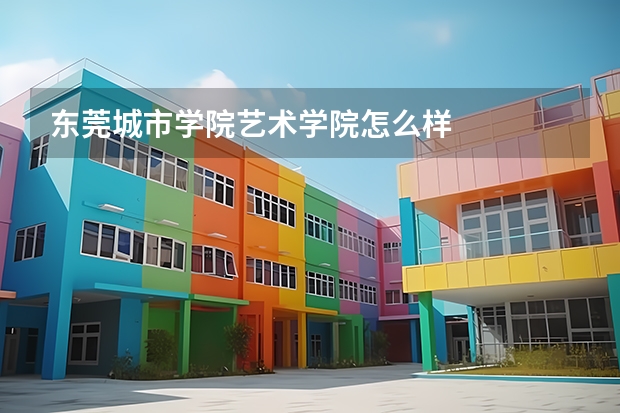 东莞城市学院艺术学院怎么样