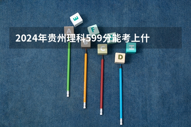 2024年贵州理科599分能考上什么大学?
