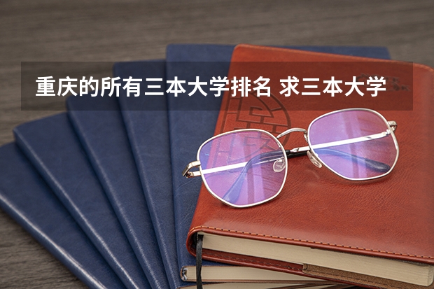 重庆的所有三本大学排名 求三本大学具体的排名