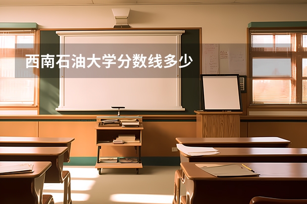 西南石油大学分数线多少
