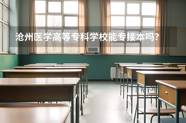 沧州医学高等专科学校能专接本吗？