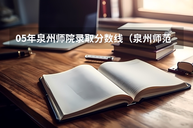 05年泉州师院录取分数线(泉州师范大学录取分数线?)