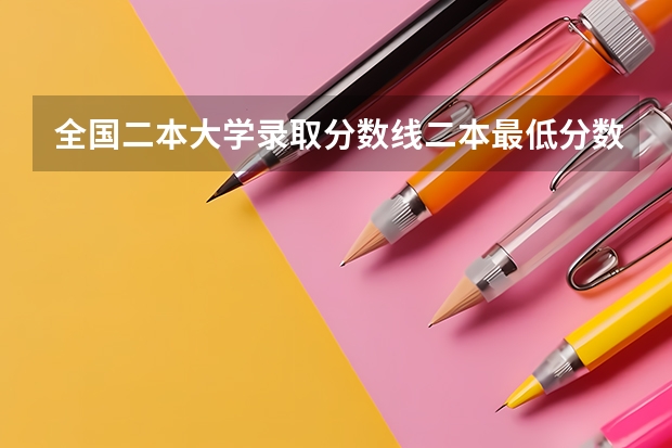 全国二本大学录取分数线二本最低分数线（多省含文理科）（二本大学全部名单及分数线）