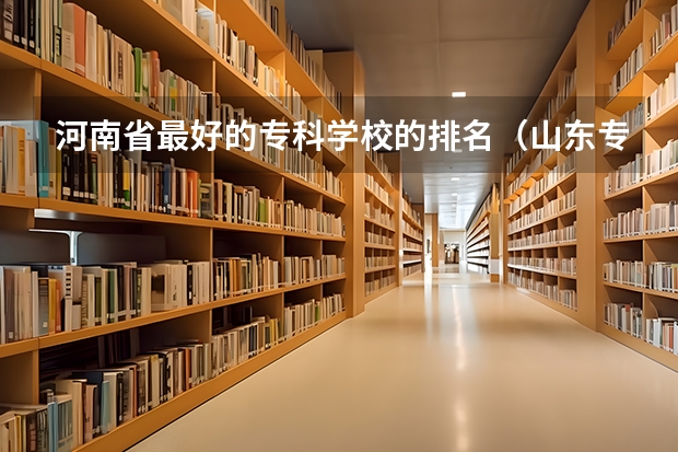 河南省最好的专科学校的排名（山东专科院校排名）