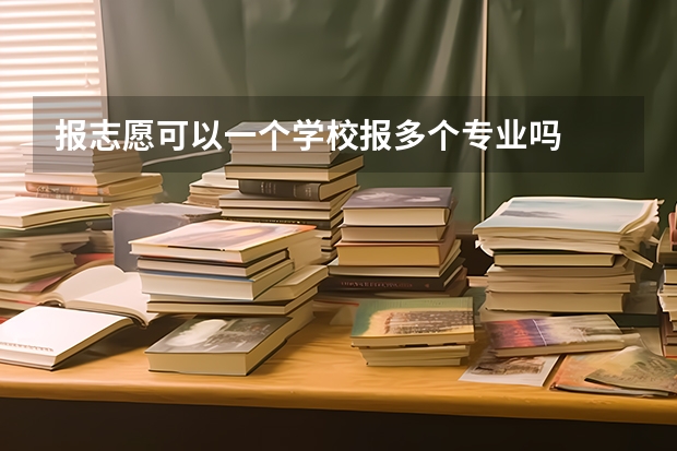 报志愿可以一个学校报多个专业吗