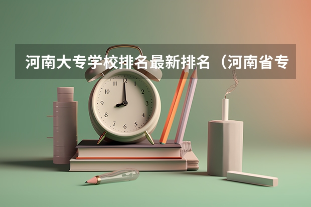 河南大专学校排名最新排名（河南省专科排名）