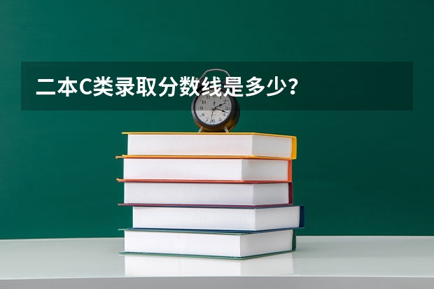 二本C类录取分数线是多少？