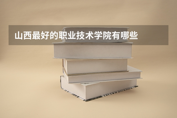 山西最好的职业技术学院有哪些