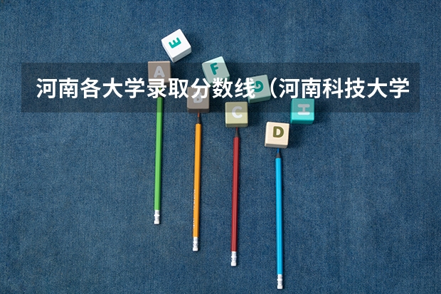 河南各大学录取分数线（河南科技大学法医学录取分数线）