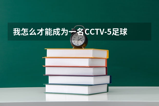 我怎么才能成为一名CCTV-5足球解说员?