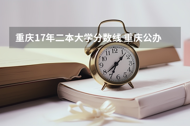 重庆17年二本大学分数线 重庆公办二本大学录取分数线