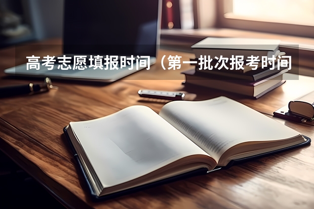 高考志愿填报时间（第一批次报考时间）