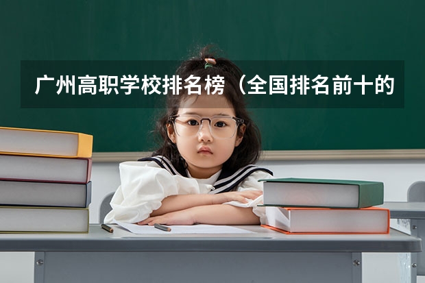 广州高职学校排名榜（全国排名前十的专科高职院校）