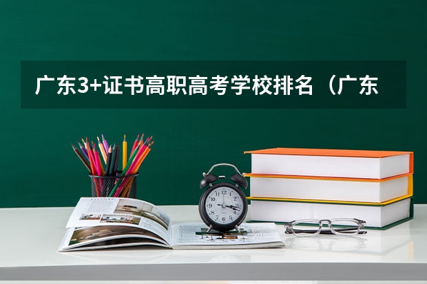 广东3+证书高职高考学校排名（广东省全日制大专学校排名）