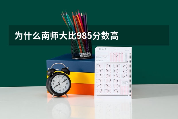 为什么南师大比985分数高