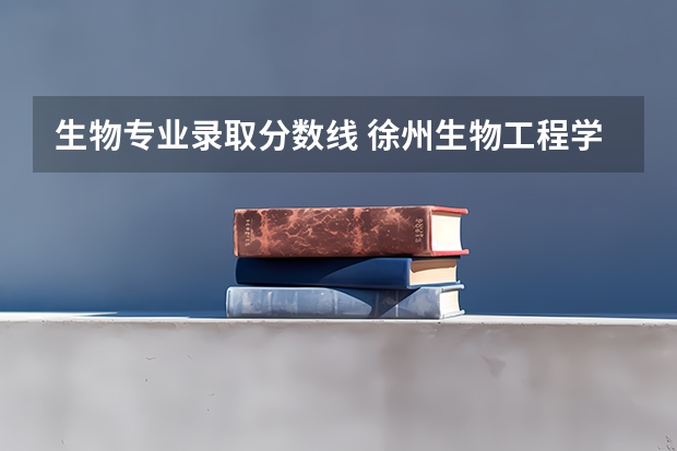 生物专业录取分数线 徐州生物工程学院2023年招生分数线