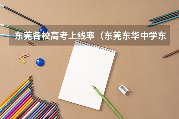 东莞各校高考上线率（东莞东华中学东莞东华中学在广东省排名）