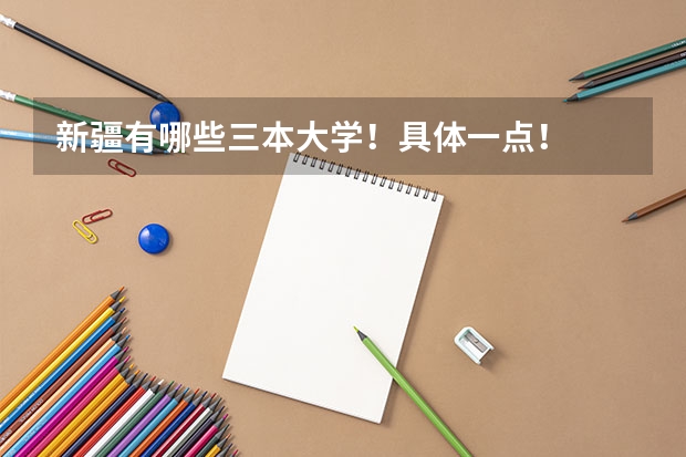 新疆有哪些三本大学！具体一点！