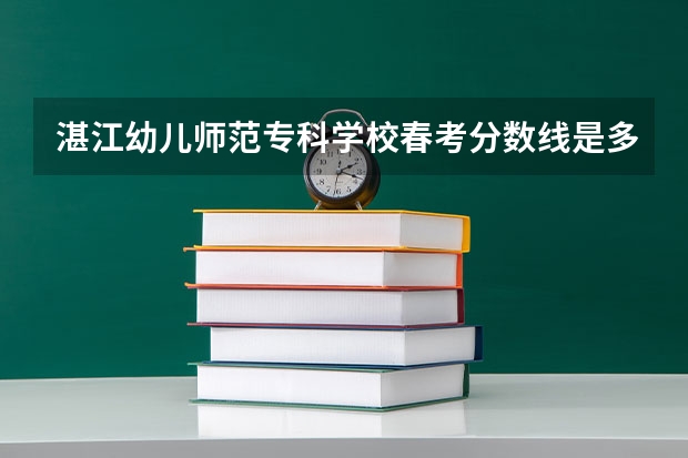 湛江幼儿师范专科学校春考分数线是多少？