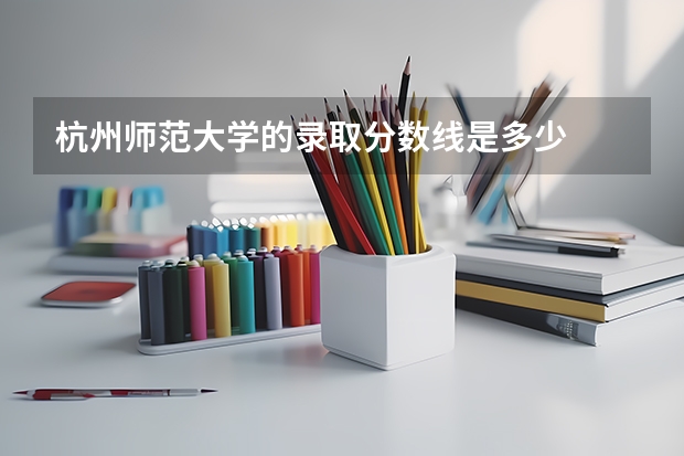 杭州师范大学的录取分数线是多少