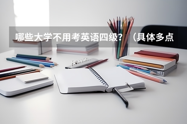 哪些大学不用考英语四级?(具体多点)