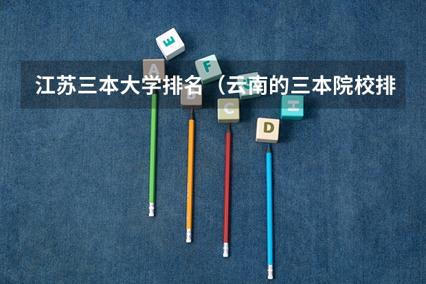 江苏三本大学排名(云南的三本院校排名)