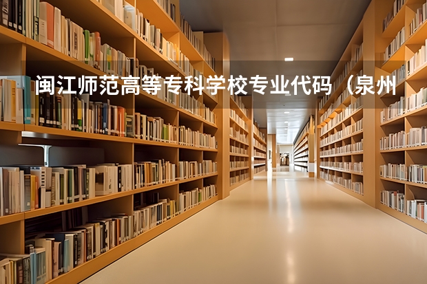 闽江师范高等专科学校专业代码（泉州幼儿师范高等专科学校专业代码）