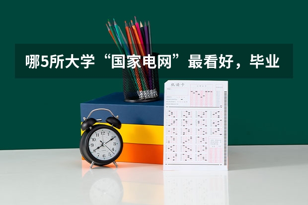 哪5所大学“国家电网”最看好，毕业生很抢手，考上就是铁饭碗？（东北电力大学历年在黑龙江的理科一表二表录取分数线？？）