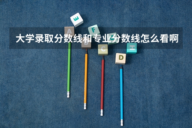大学录取分数线和专业分数线怎么看啊什么意思嘛