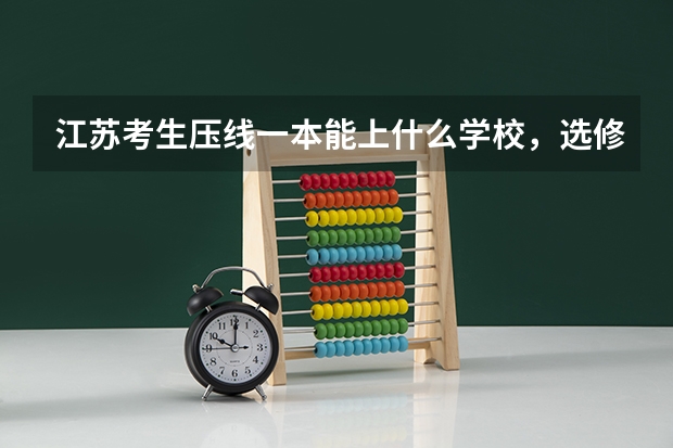 江苏考生压线一本能上什么学校，选修c和a