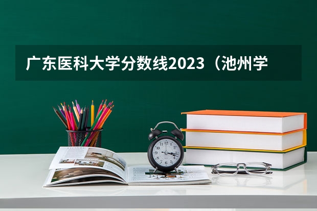 广东医科大学分数线2023（池州学院专业分数线）