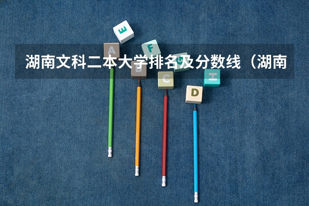 湖南文科二本大学排名及分数线（湖南公办二本大学2023分数线）