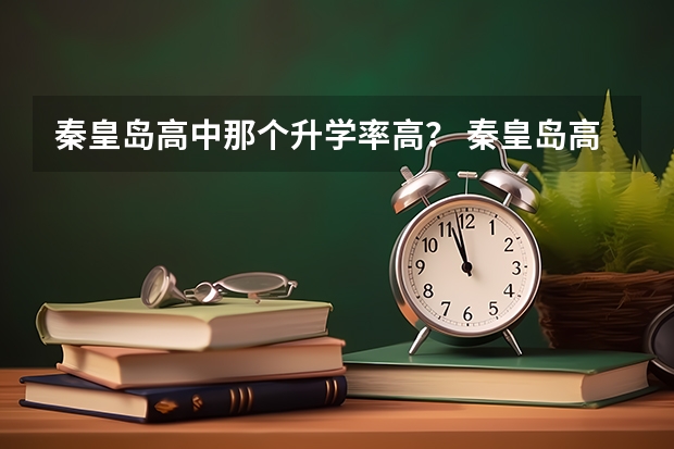 秦皇岛高中那个升学率高？ 秦皇岛高中升学率排名是怎样的？