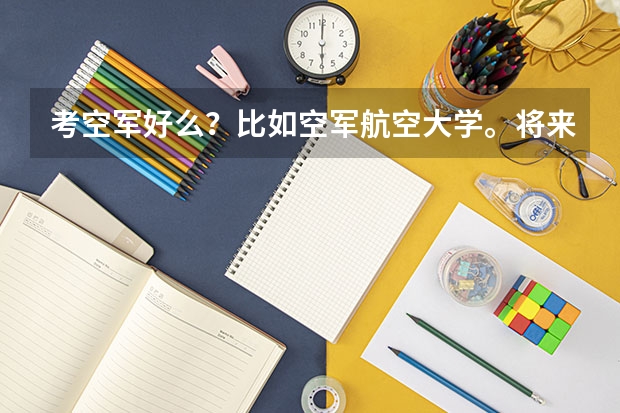 考空军好么？比如空军航空大学。将来待遇如何哦。