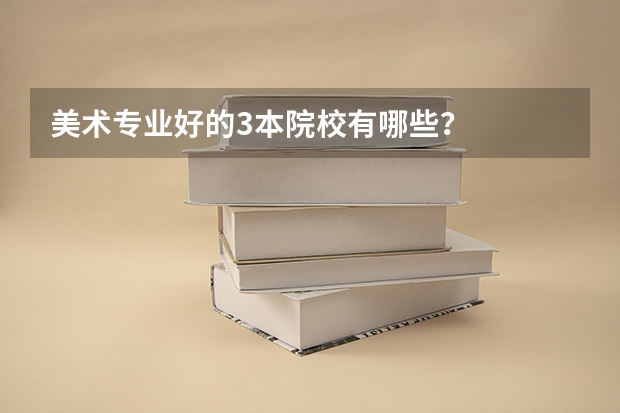 美术专业好的3本院校有哪些?