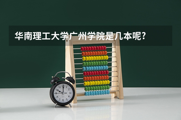 华南理工大学广州学院是几本呢?