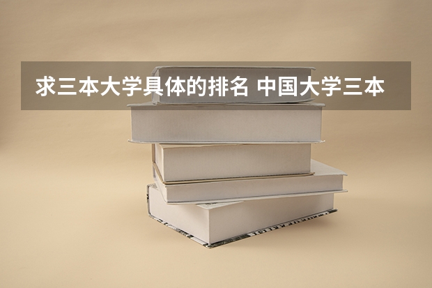 求三本大学具体的排名 中国大学三本排名