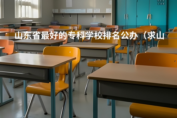 山东省最好的专科学校排名公办（求山东省公办专科学校。）