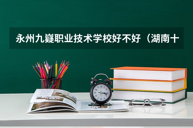 永州九嶷职业技术学校好不好（湖南十大专科学校）