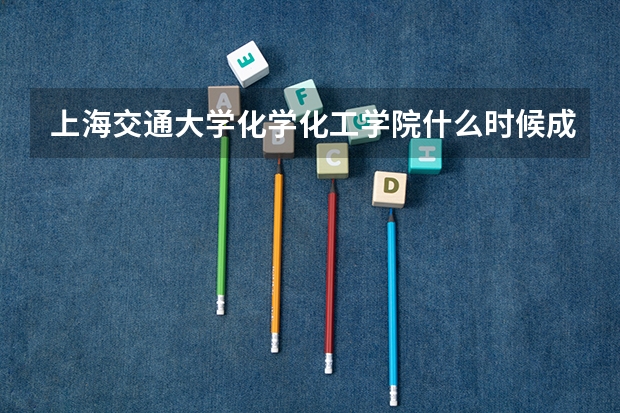 上海交通大学化学化工学院什么时候成立的？