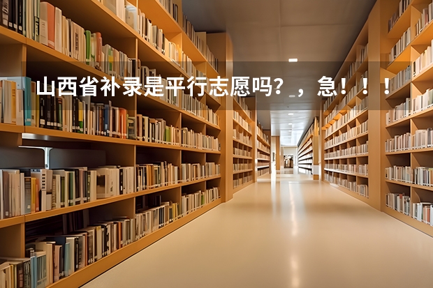山西省补录是平行志愿吗？，急！！！