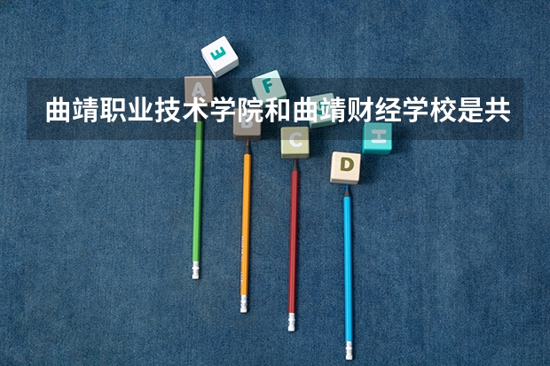 曲靖职业技术学院和曲靖财经学校是共用一个学校吗