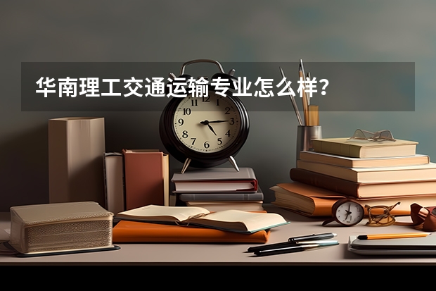 华南理工交通运输专业怎么样？